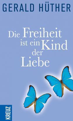 Die Freiheit ist ein Kind der Liebe - Die Liebe ist ein Kind der Freiheit Eine Naturgeschichte unserer menschlichsten Sehnsüchte - Eine Geistesgeschichte unserer menschlichsten Sehnsüchte