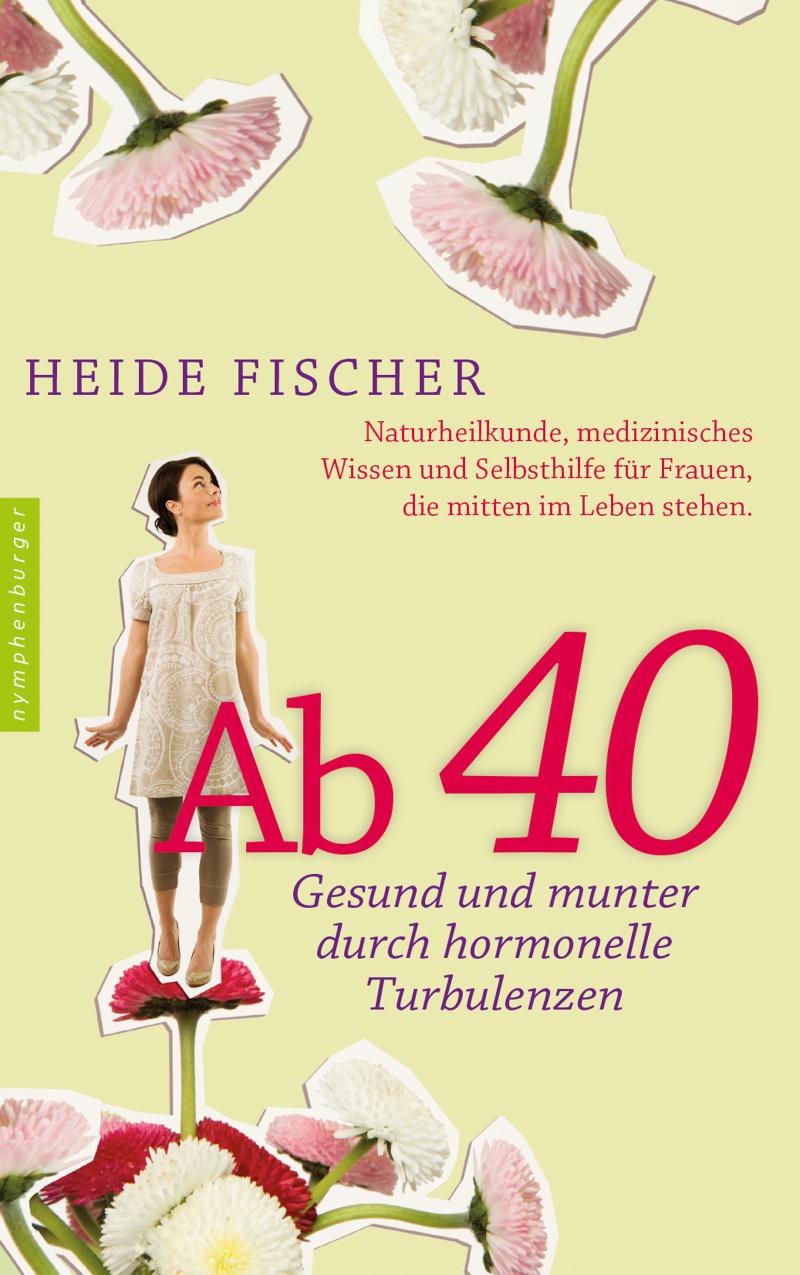 Ab 40 - gesund und munter durch hormonelle Turbulenzen Naturheilkunde, medizinisches Wissen und Selbsthilfe für Frauen, die mitten im Leben stehen