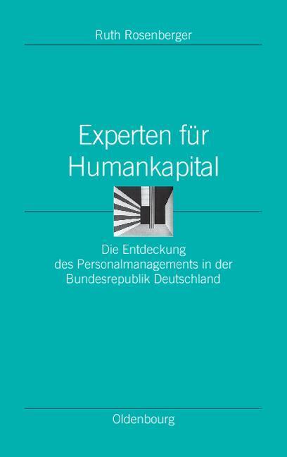 Experten für Humankapital Die Entdeckung des Personalmanagements in der Bundesrepublik Deutschland (Ordnungssysteme, Studien zur Ideengeschichte der Neuzeit,  Band 26)