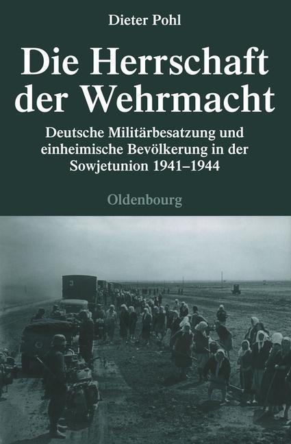 Die Herrschaft der Wehrmacht Deutsche Militärbesatzung und einheimische Bevölkerung in der Sowjetunion 1941-1944