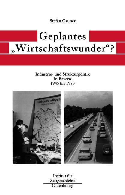Geplantes 'Wirtschaftswunder'? Industrie- und Strukturpolitik in Bayern 1945 bis 1973