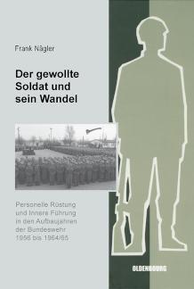 Der gewollte Soldat und sein Wandel Personelle Rüstung und Innere Führung in den Aufbaujahren der Bundeswehr 1956 bis 1964/65