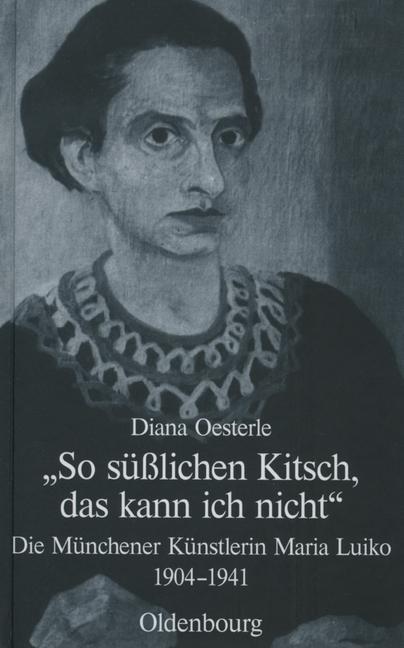 'So süßlichen Kitsch, das kann ich nicht' Die Münchener Künstlerin Maria Luiko (1904-1941)