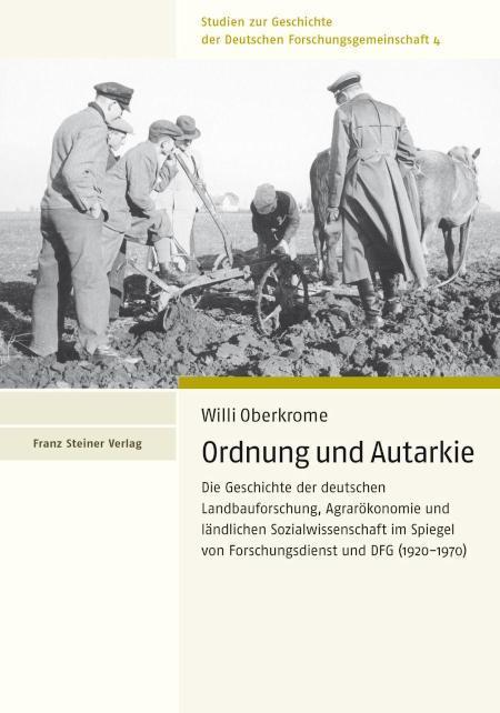 Ordnung und Autarkie Die Geschichte der deutschen Landbauforschung, Agrarökonomie und ländlichen Sozialwissenschaft im Spiegel von Forschungsdienst und DFG (1920-1970)