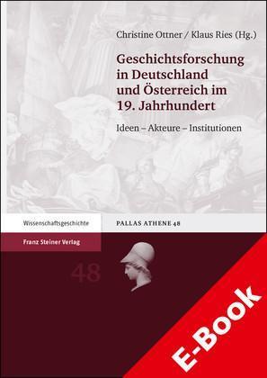 Geschichtsforschung in Deutschland und Österreich im 19. Jahrhundert Ideen – Akteure – Institutionen