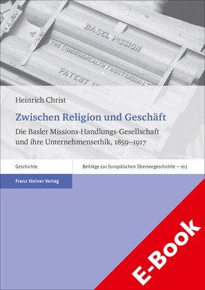 Zwischen Religion und Geschäft Die Basler Missions-Handlungs-Gesellschaft und ihre Unternehmensethik, 1859-1917