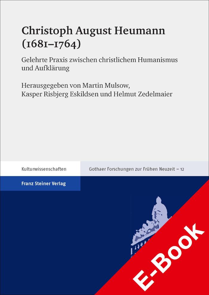 Christoph August Heumann (1681-1764) Gelehrte Praxis zwischen christlichem Humanismus und Aufklärung