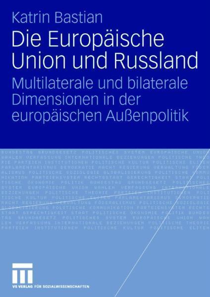 Die Europäische Union und Russland Multilaterale und bilaterale Dimensionen in der europäischen Außenpolitik