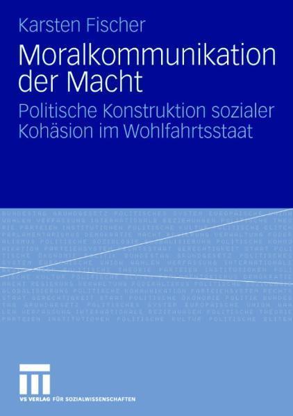 Moralkommunikation der Macht Politische Konstruktion sozialer Kohäsion im Wohlfahrtsstaat