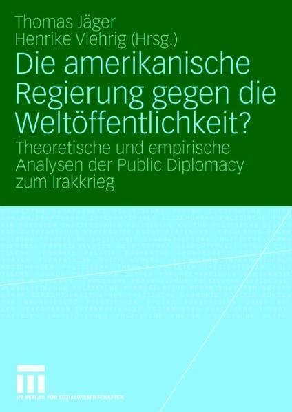 Die amerikanische Regierung gegen die Weltöffentlichkeit? Theoretische und empirische Analysen der Public Diplomacy zum Irakkrieg