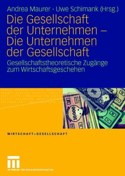 Die Gesellschaft der Unternehmen - Die Unternehmen der Gesellschaft Gesellschaftstheoretische Zugänge zum Wirtschaftsgeschehen