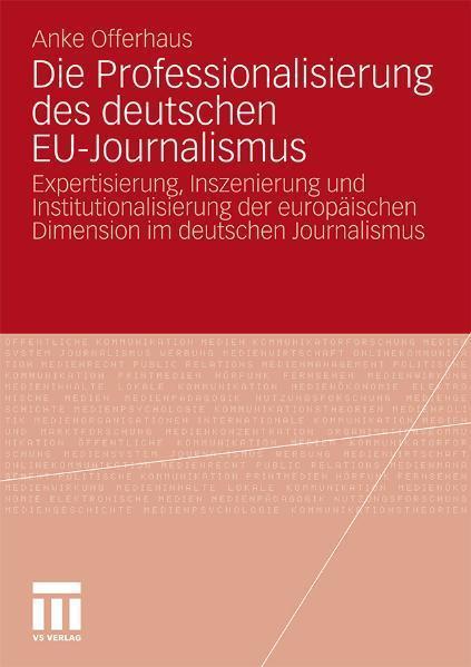 Die Professionalisierung des deutschen EU-Journalismus Expertisierung, Inszenierung und Institutionalisierung der europäischen Dimension im deutschen Journalismus