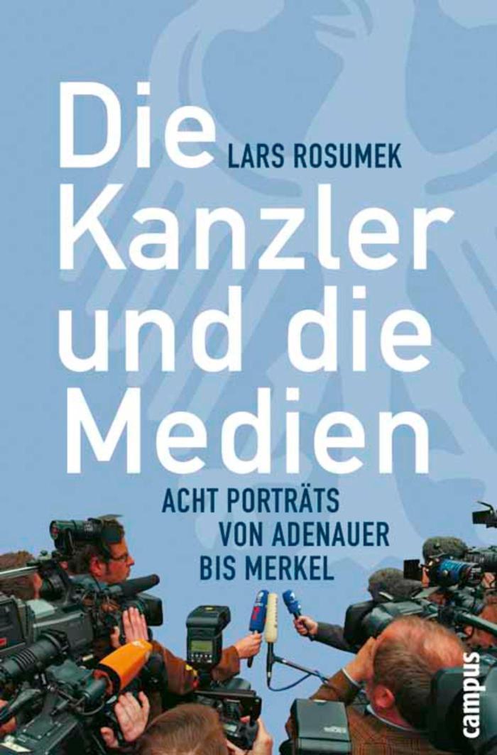 Die Kanzler und die Medien Acht Porträts von Adenauer bis Merkel