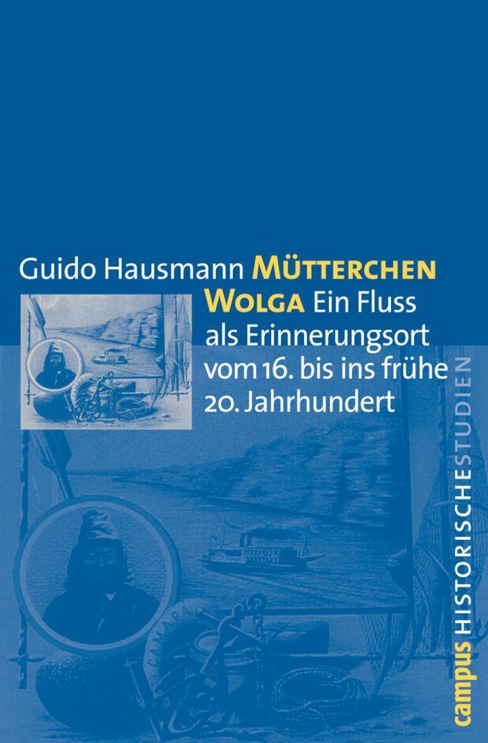 Mütterchen Wolga Ein Fluss als Erinnerungsort vom 16. bis ins frühe 20. Jahrhundert