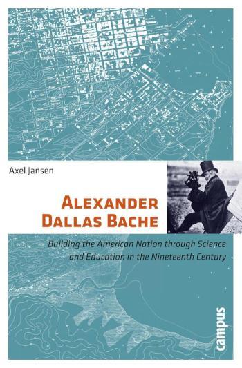 Alexander Dallas Bache Building the American Nation through Science and Education in the Nineteenth Century