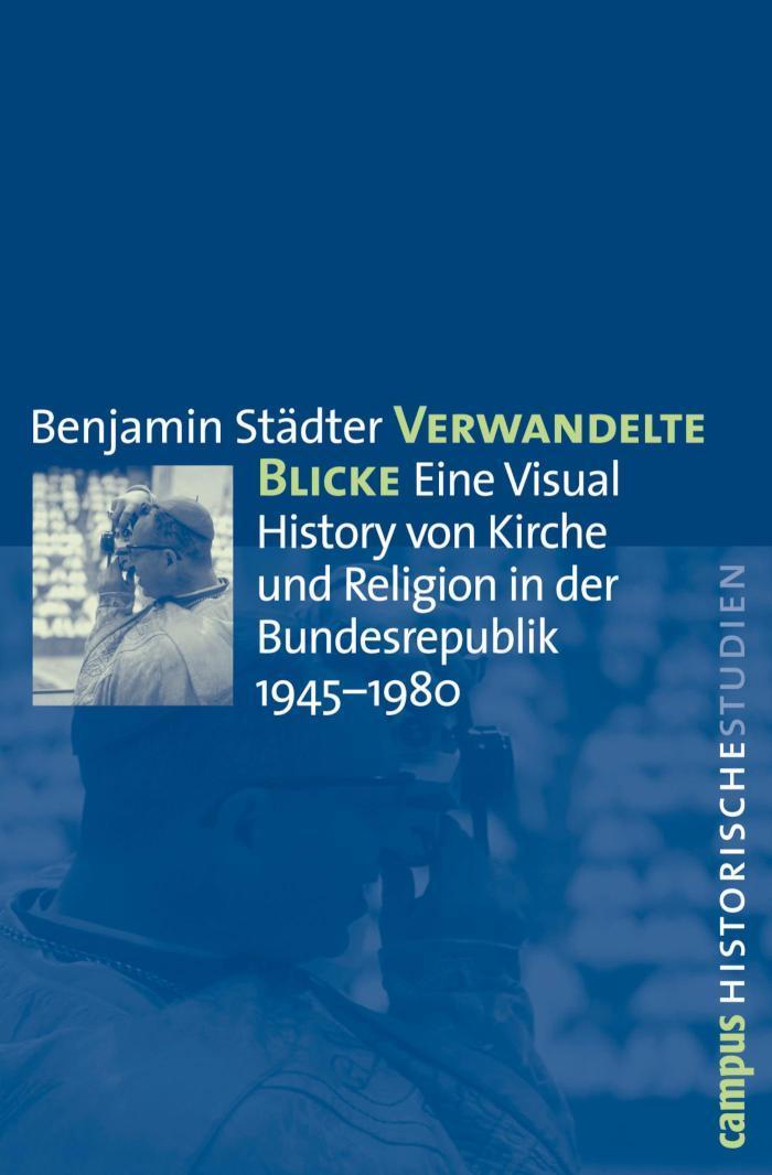 Verwandelte Blicke Eine Visual History von Kirche und Religion in der Bundesrepublik 1945-1980