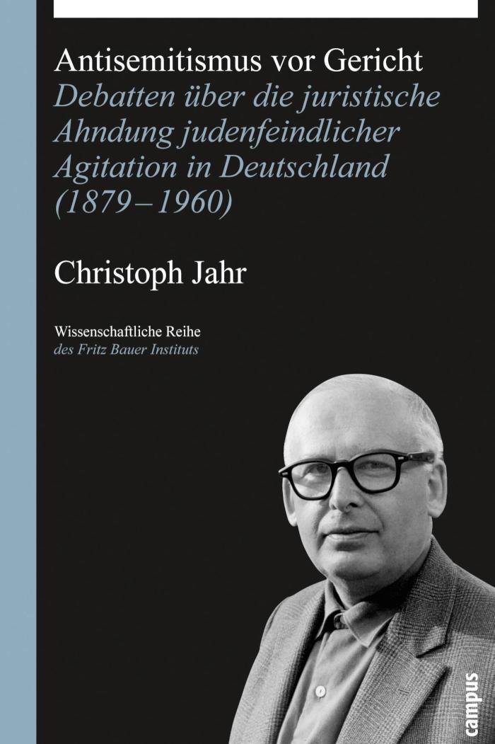 Antisemitismus vor Gericht Debatten über die juristische Ahndung judenfeindlicher Agitation in Deutschland (1879-1960)