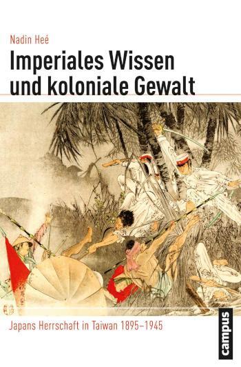 Imperiales Wissen und koloniale Gewalt Japans Herrschaft in Taiwan 1895-1945