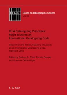 IFLA Cataloguing Principles: Steps towards an International Cataloguing Code Report from the 1st Meeting of Experts on an International Cataloguing Code, Frankfurt, 2003