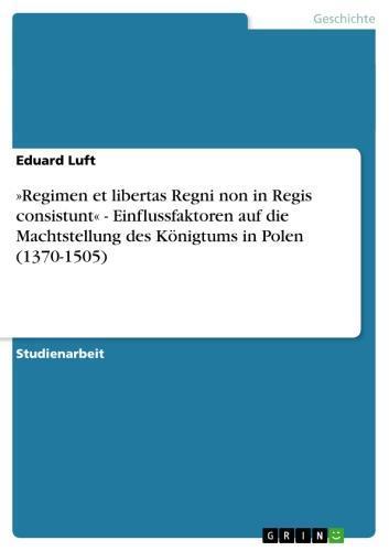 »Regimen et libertas Regni non in Regis consistunt« - Einflussfaktoren auf die Machtstellung des Königtums in Polen (1370-1505) Einflussfaktoren auf die Machtstellung des Königtums in Polen (1370-1505)