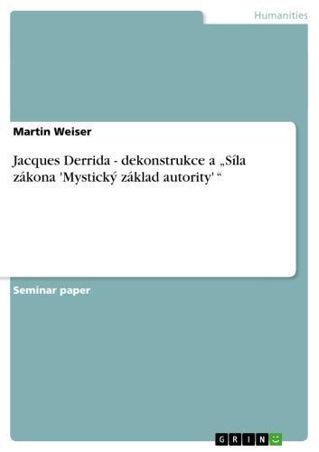 Jacques Derrida - dekonstrukce a 'Síla zákona 'Mystický základ autority' ' dekonstrukce a Síla zákona Mystický základ autority'