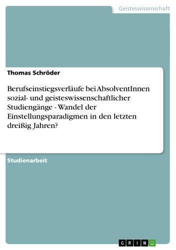 Berufseinstiegsverläufe bei AbsolventInnen sozial- und geisteswissenschaftlicher Studiengänge - Wandel der Einstellungsparadigmen in den letzten dreißig Jahren? 