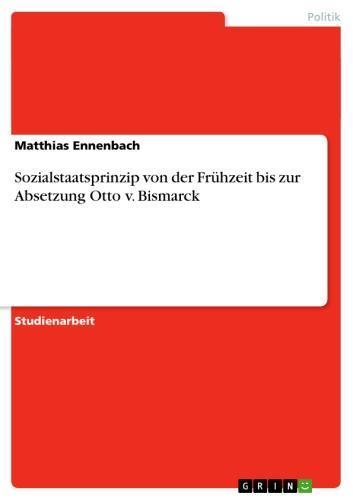 Sozialstaatsprinzip von der Frühzeit bis zur Absetzung Otto v. Bismarck 