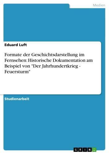 Formate der Geschichtsdarstellung im Fernsehen: Historische Dokumentation am Beispiel von 'Der Jahrhundertkrieg - Feuersturm' 