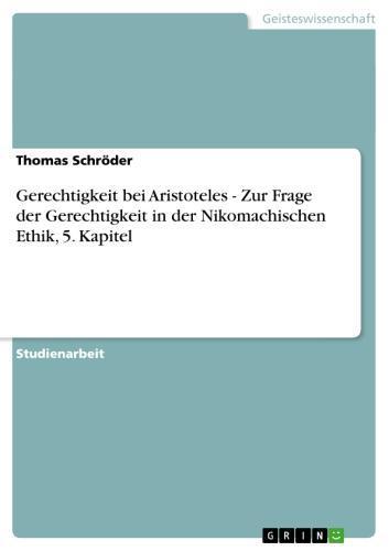 Gerechtigkeit bei Aristoteles. Zur Frage der Gerechtigkeit in der Nikomachischen Ethik, 5. Kapitel Zur Frage der Gerechtigkeit in der Nikomachischen Ethik, 5. Kapitel
