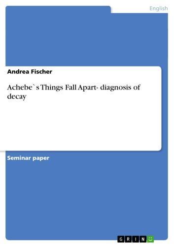Achebe`s Things Fall Apart-  diagnosis of decay 
