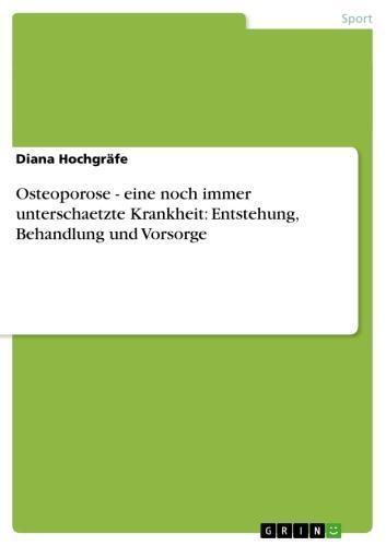 Osteoporose - eine noch immer unterschaetzte Krankheit: Entstehung, Behandlung und Vorsorge eine noch immer unterschaetzte Krankheit: Entstehung, Behandlung und Vorsorge