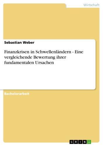 Finanzkrisen in Schwellenländern - Eine vergleichende Bewertung ihrer fundamentalen Ursachen Eine vergleichende Bewertung ihrer fundamentalen Ursachen