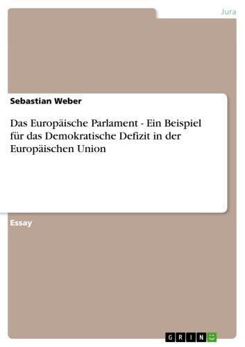 Das Europäische Parlament - Ein Beispiel für das Demokratische Defizit in der Europäischen Union Ein Beispiel für das Demokratische Defizit in der Europäischen Union