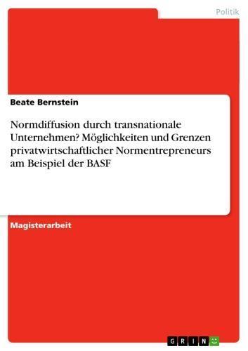 Normdiffusion durch transnationale Unternehmen?  Möglichkeiten und Grenzen privatwirtschaftlicher Normentrepreneurs am Beispiel der BASF 