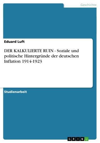 DER KALKULIERTE RUIN - Soziale und politische Hintergründe der deutschen Inflation 1914-1923 Soziale und politische Hintergründe der deutschen Inflation 1914-1923