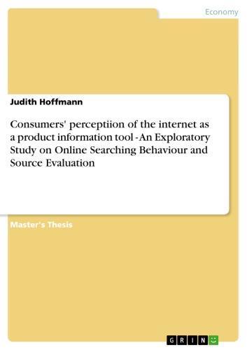 Consumers' perceptiion of the internet as a product information tool - An Exploratory Study on Online Searching Behaviour and Source Evaluation An Exploratory Study on Online Searching Behaviour and Source Evaluation
