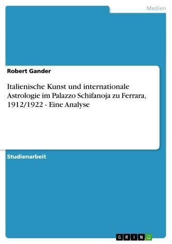 Italienische Kunst und internationale Astrologie im Palazzo Schifanoja zu Ferrara, 1912/1922 - Eine Analyse Eine Analyse
