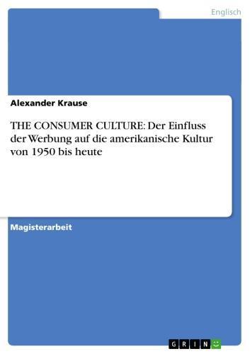 THE CONSUMER CULTURE: Der Einfluss der Werbung auf die amerikanische Kultur von 1950 bis heute 