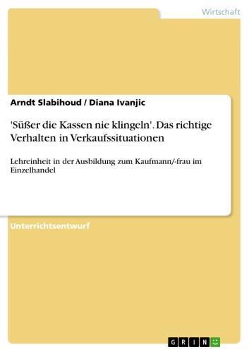 'Süßer die Kassen nie klingeln'. Das richtige Verhalten in Verkaufssituationen Lehreinheit in der Ausbildung zum Kaufmann/-frau im Einzelhandel