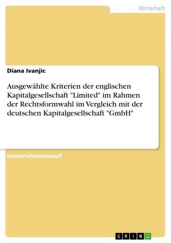 Ausgewählte Kriterien der englischen Kapitalgesellschaft 'Limited' im Rahmen der Rechtsformwahl im Vergleich mit der deutschen Kapitalgesellschaft 'GmbH' 