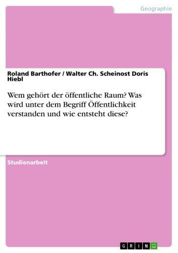 Wem gehört der öffentliche Raum? Was wird unter dem Begriff Öffentlichkeit verstanden und wie entsteht diese? 