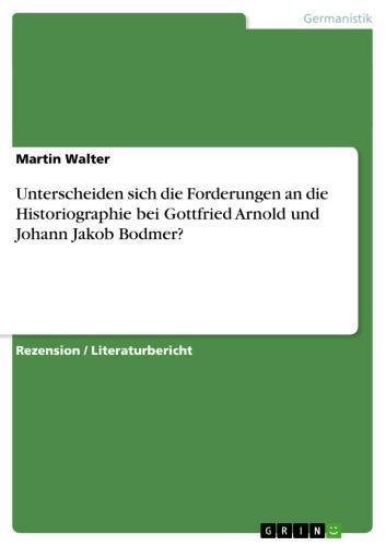 Unterscheiden sich die Forderungen an die Historiographie bei Gottfried Arnold und Johann Jakob Bodmer? 