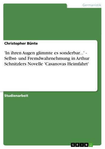 'In ihren Augen glimmte es sonderbar...' - Selbst- und Fremdwahrnehmung in Arthur Schnitzlers Novelle 'Casanovas Heimfahrt' Selbst- und Fremdwahrnehmung in Arthur Schnitzlers Novelle 'Casanovas Heimfahrt'