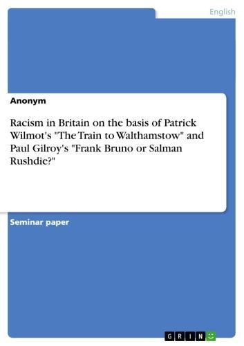Racism in Britain on the basis of Patrick Wilmot's 'The Train to Walthamstow' and Paul Gilroy's 'Frank Bruno or Salman Rushdie?' 