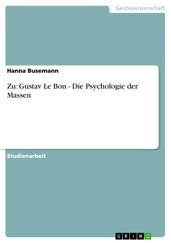 Zu: Gustav Le Bon - Die Psychologie der Massen Die Psychologie der Massen