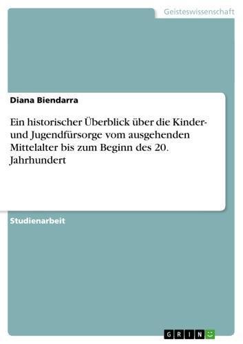 Ein historischer Überblick über die Kinder- und Jugendfürsorge vom ausgehenden Mittelalter bis zum Beginn des 20. Jahrhundert 