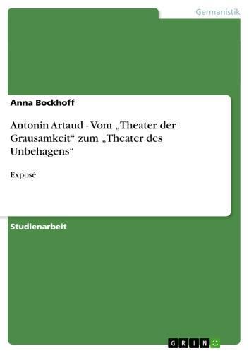 Antonin Artaud - Vom 'Theater der Grausamkeit' zum 'Theater des Unbehagens' Exposé