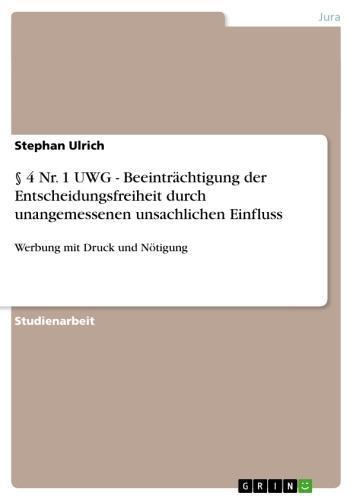 § 4 Nr. 1 UWG - Beeinträchtigung der Entscheidungsfreiheit durch unangemessenen unsachlichen Einfluss Werbung mit Druck und Nötigung