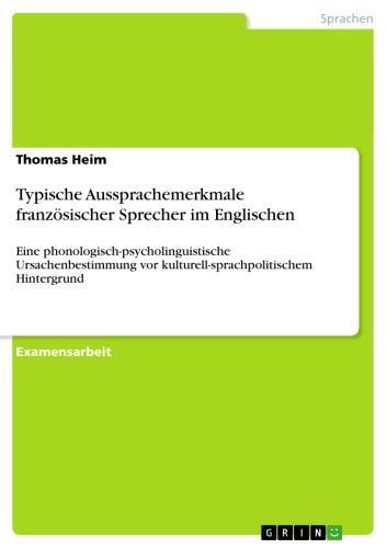 Typische Aussprachemerkmale französischer Sprecher im Englischen Eine phonologisch-psycholinguistische Ursachenbestimmung vor kulturell-sprachpolitischem Hintergrund
