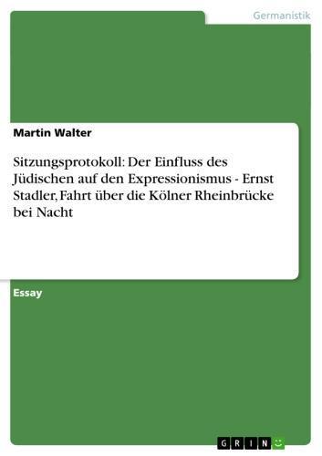 Sitzungsprotokoll: Der Einfluss des Jüdischen auf den Expressionismus - Ernst Stadler, Fahrt über die Kölner Rheinbrücke bei Nacht Ernst Stadler, Fahrt über die Kölner Rheinbrücke bei Nacht